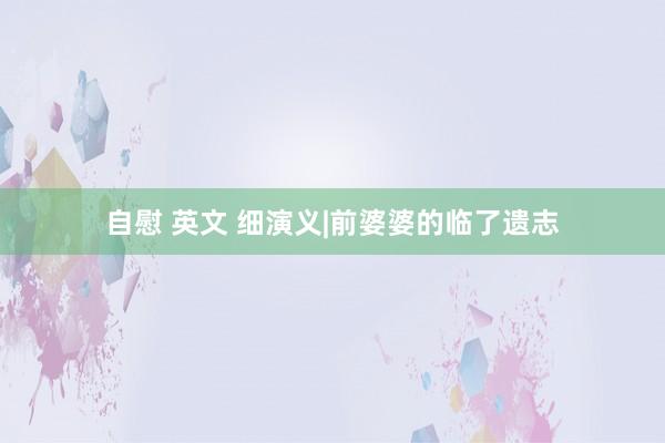 自慰 英文 细演义|前婆婆的临了遗志
