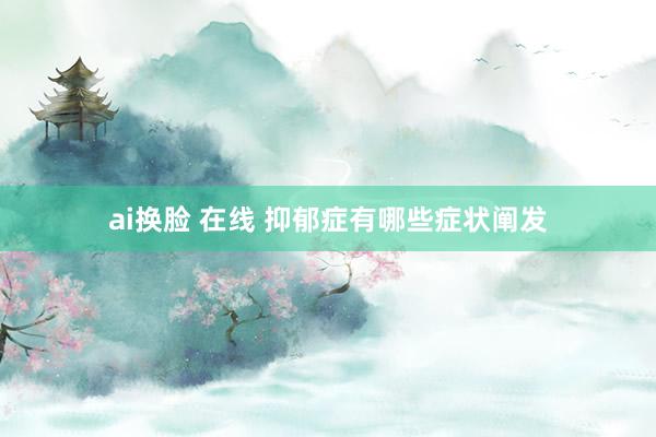 ai换脸 在线 抑郁症有哪些症状阐发