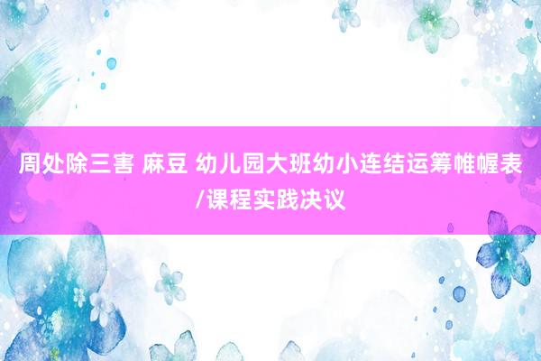 周处除三害 麻豆 幼儿园大班幼小连结运筹帷幄表/课程实践决议